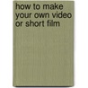 How To Make Your Own Video Or Short Film door Bob Harvey