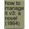 How To Manage It V3: A Novel (1864) door Onbekend