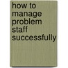 How To Manage Problem Staff Successfully door Lynda A.C. Macdonald