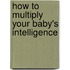 How To Multiply Your Baby's Intelligence