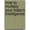 How To Multiply Your Baby's Intelligence by Janet Doman