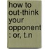 How To Out-Think Your Opponent : Or, T.N