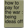 How To Pay For The War : Being Ideas Off door Onbekend