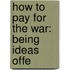 How To Pay For The War: Being Ideas Offe