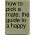 How To Pick A Mate, The Guide To A Happy