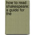 How To Read Shakespeare: A Guide For The