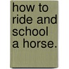 How To Ride And School A Horse. door Edward L. Anderson