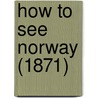 How To See Norway (1871) by Unknown