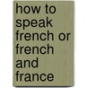 How To Speak French Or French And France by Unknown