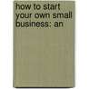 How To Start Your Own Small Business: An by Jay P. Phillips