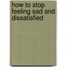 How To Stop Feeling Sad And Dissatisfied door Neil Bowman