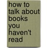 How To Talk About Books You Haven't Read door Pierre Bayard