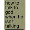 How To Talk To God When He Isn't Talking door Alvin Cordes