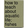 How To Teach About Aquatic Life; Fishes door Frank Owen Payne