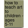 How To Teach Art To Children - Ages 5-11 door Joy Evans