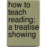 How To Teach Reading: A Treatise Showing by William Bramwell Powell