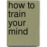 How To Train Your Mind door Marvin Dana