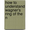 How To Understand Wagner's Ring Of The N by Gustav Kobb�