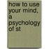 How To Use Your Mind, A Psychology Of St