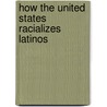 How the United States Racializes Latinos by Unknown
