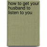 How to Get Your Husband to Listen to You door Nancy Cobb