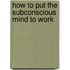 How to Put the Subconscious Mind to Work