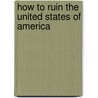 How to Ruin The United States of America door Phil Demuth