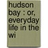 Hudson Bay : Or, Everyday Life In The Wi