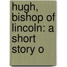 Hugh, Bishop Of Lincoln: A Short Story O by Charles Latimer Marson