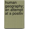 Human Geography; An Attempt At A Positiv by Jean Brunhes
