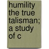 Humility The True Talisman; A Study Of C by Albert Von Ruville