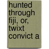Hunted Through Fiji, Or, Twixt Convict A by Reginald Ernest Horsley