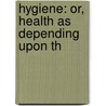 Hygiene: Or, Health As Depending Upon Th by James H. Pickford