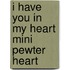 I Have You In My Heart Mini Pewter Heart