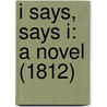 I Says, Says I: A Novel (1812) by Unknown
