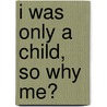 I Was Only A Child, So Why Me? door Onbekend