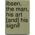 Ibsen, The Man, His Art [And] His Signif