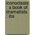 Iconoclasts : A Book Of Dramatists : Ibs