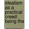 Idealism As A Practical Creed: Being The door Onbekend