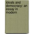 Ideals And Democracy: An Essay In Modern