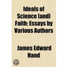 Ideals Of Science [And] Faith; Essays By door James Edward Hand