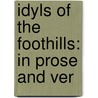 Idyls Of The Foothills: In Prose And Ver by Unknown
