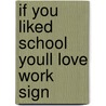 If You Liked School Youll Love Work Sign door Onbekend