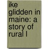 Ike Glidden In Maine: A Story Of Rural L by Unknown