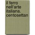 Il Ferro Nell'Arte Italiana. Centosettan