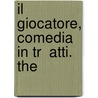 Il Giocatore, Comedia In Tr  Atti.   The door See Notes Multiple Contributors