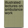 Illustrated Lectures On Ambulance Work door R. Lawton Roberts