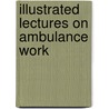 Illustrated Lectures On Ambulance Work by R. Lawton Roberts