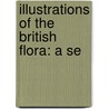 Illustrations Of The British Flora: A Se door W.H. 1817-1892 Fitch