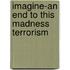 Imagine-An End to This Madness Terrorism